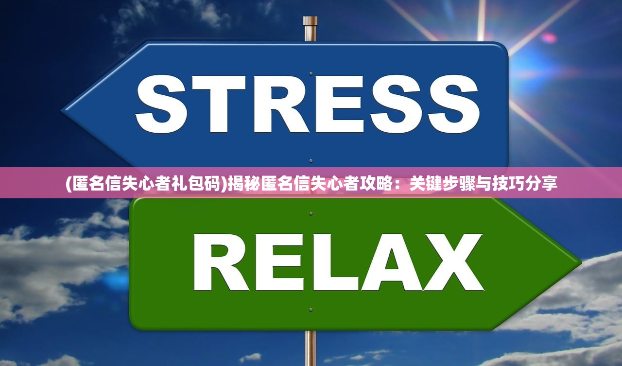 (匿名信失心者礼包码)揭秘匿名信失心者攻略：关键步骤与技巧分享
