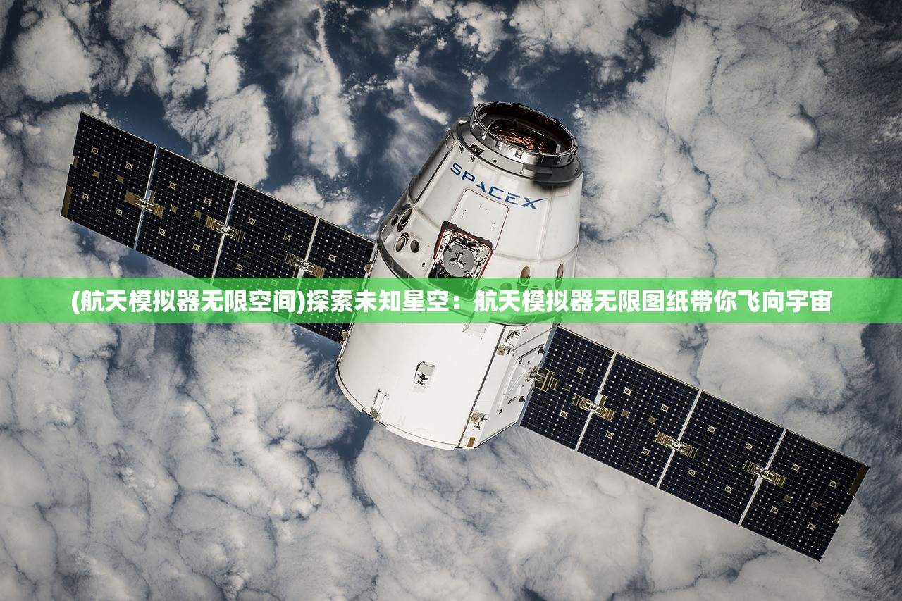 (航天模拟器无限空间)探索未知星空：航天模拟器无限图纸带你飞向宇宙