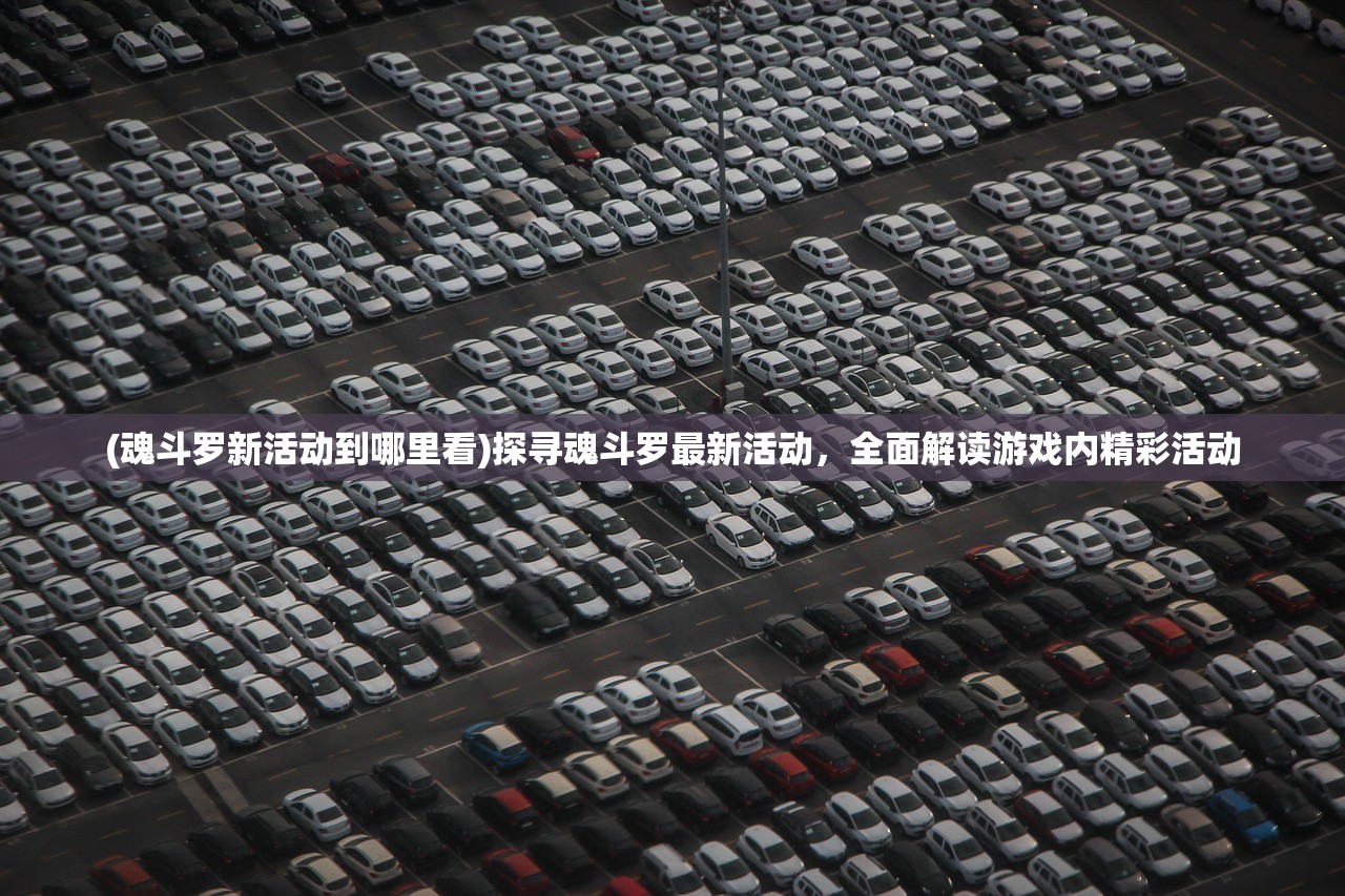 (魂斗罗新活动到哪里看)探寻魂斗罗最新活动，全面解读游戏内精彩活动