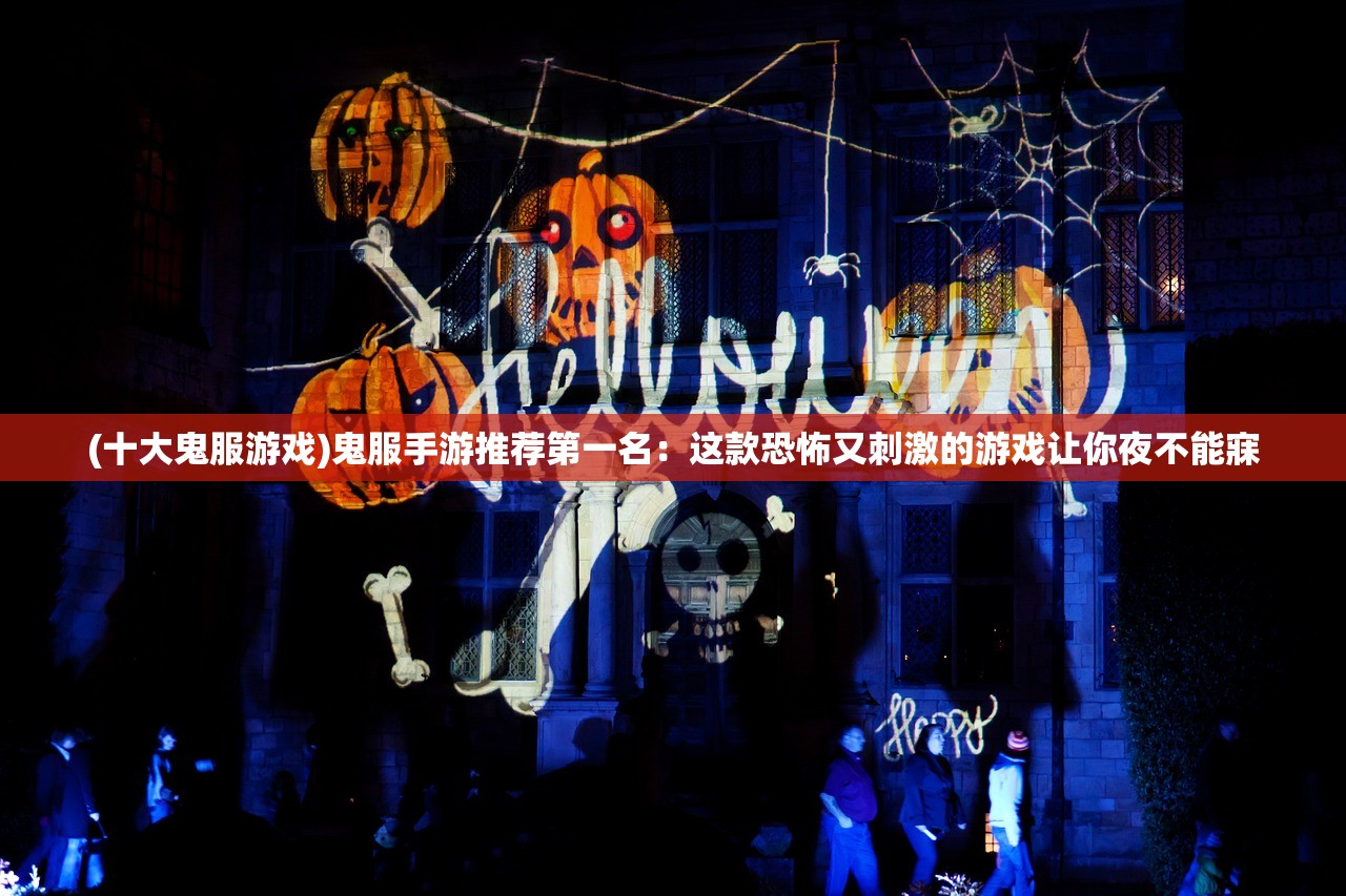 (十大鬼服游戏)鬼服手游推荐第一名：这款恐怖又刺激的游戏让你夜不能寐