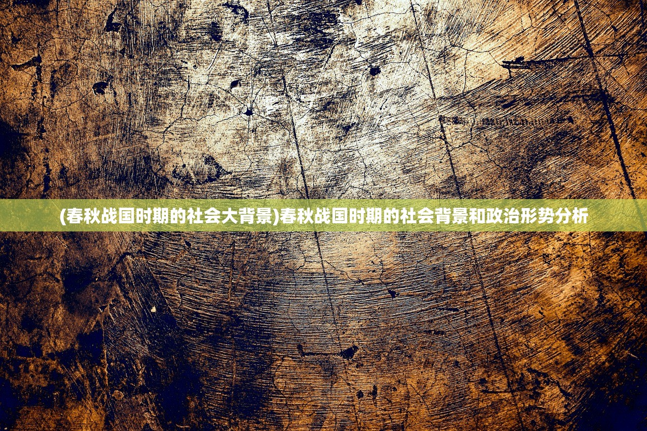 (春秋战国时期的社会大背景)春秋战国时期的社会背景和政治形势分析