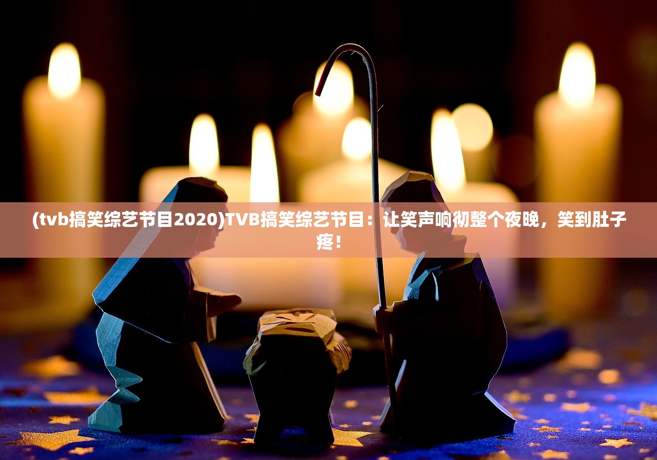 (tvb搞笑综艺节目2020)TVB搞笑综艺节目：让笑声响彻整个夜晚，笑到肚子疼！