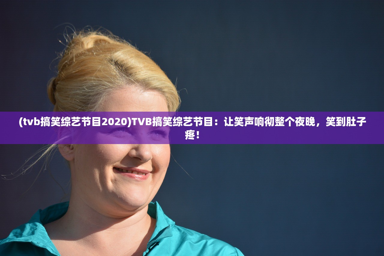 (tvb搞笑综艺节目2020)TVB搞笑综艺节目：让笑声响彻整个夜晚，笑到肚子疼！