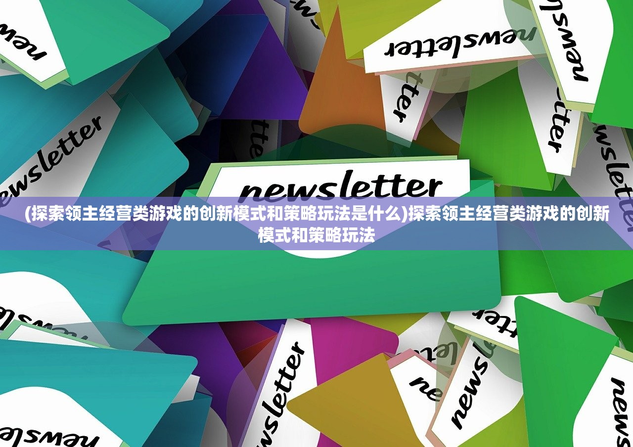 (探索领主经营类游戏的创新模式和策略玩法是什么)探索领主经营类游戏的创新模式和策略玩法