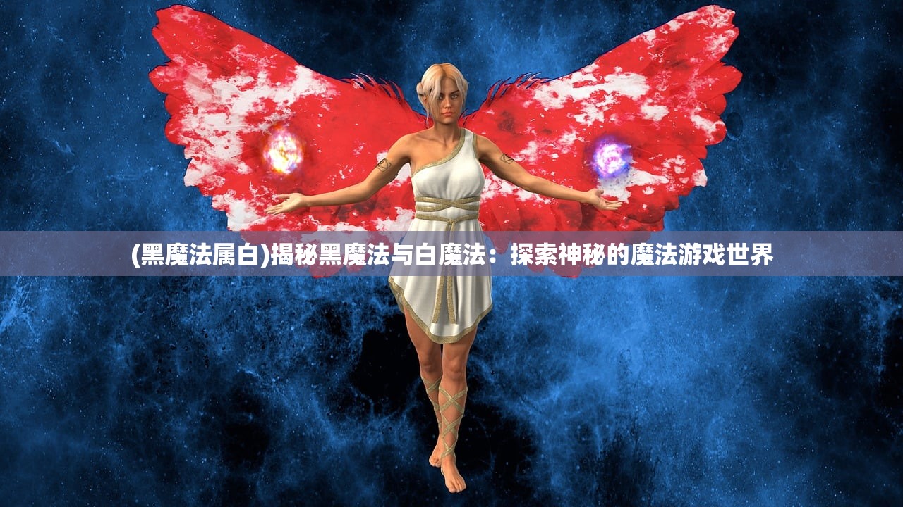 (黑魔法属白)揭秘黑魔法与白魔法：探索神秘的魔法游戏世界