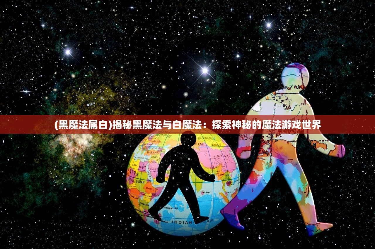 (黑魔法属白)揭秘黑魔法与白魔法：探索神秘的魔法游戏世界