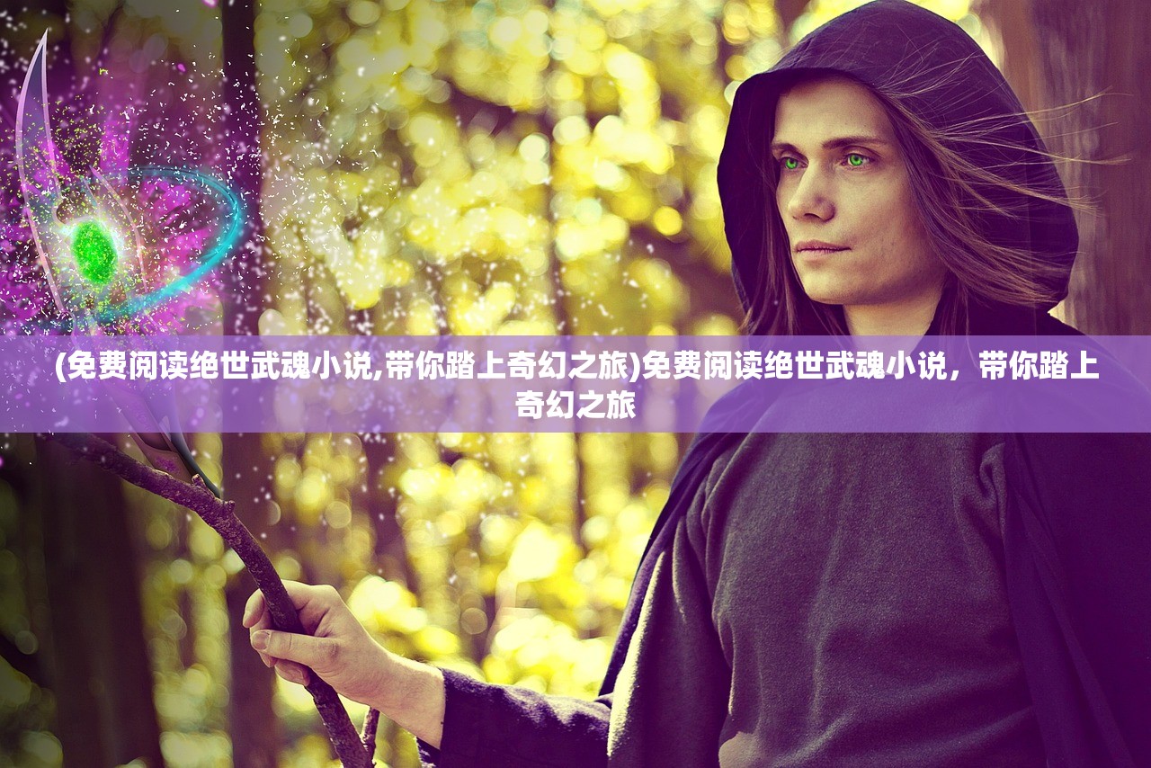 (免费阅读绝世武魂小说,带你踏上奇幻之旅)免费阅读绝世武魂小说，带你踏上奇幻之旅