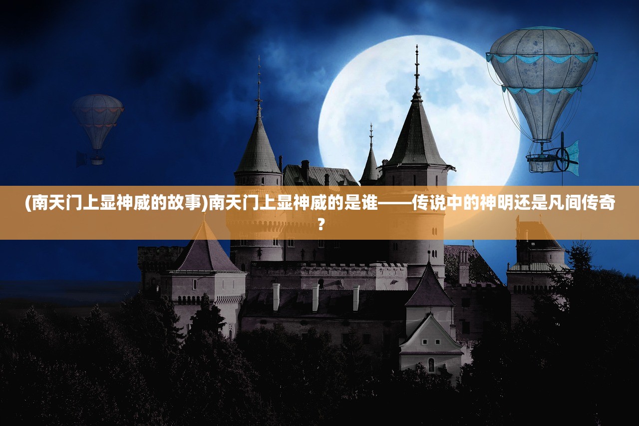 (南天门上显神威的故事)南天门上显神威的是谁——传说中的神明还是凡间传奇？
