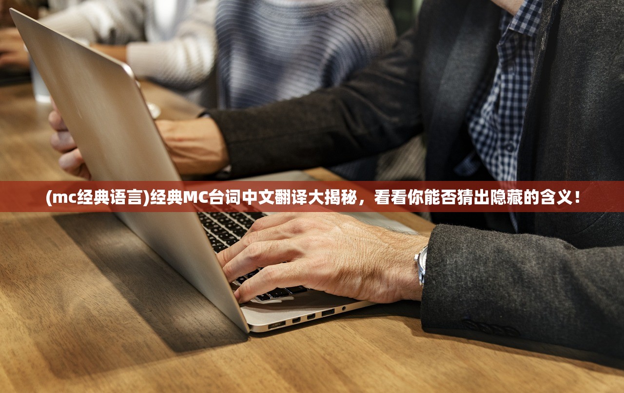 (mc经典语言)经典MC台词中文翻译大揭秘，看看你能否猜出隐藏的含义！