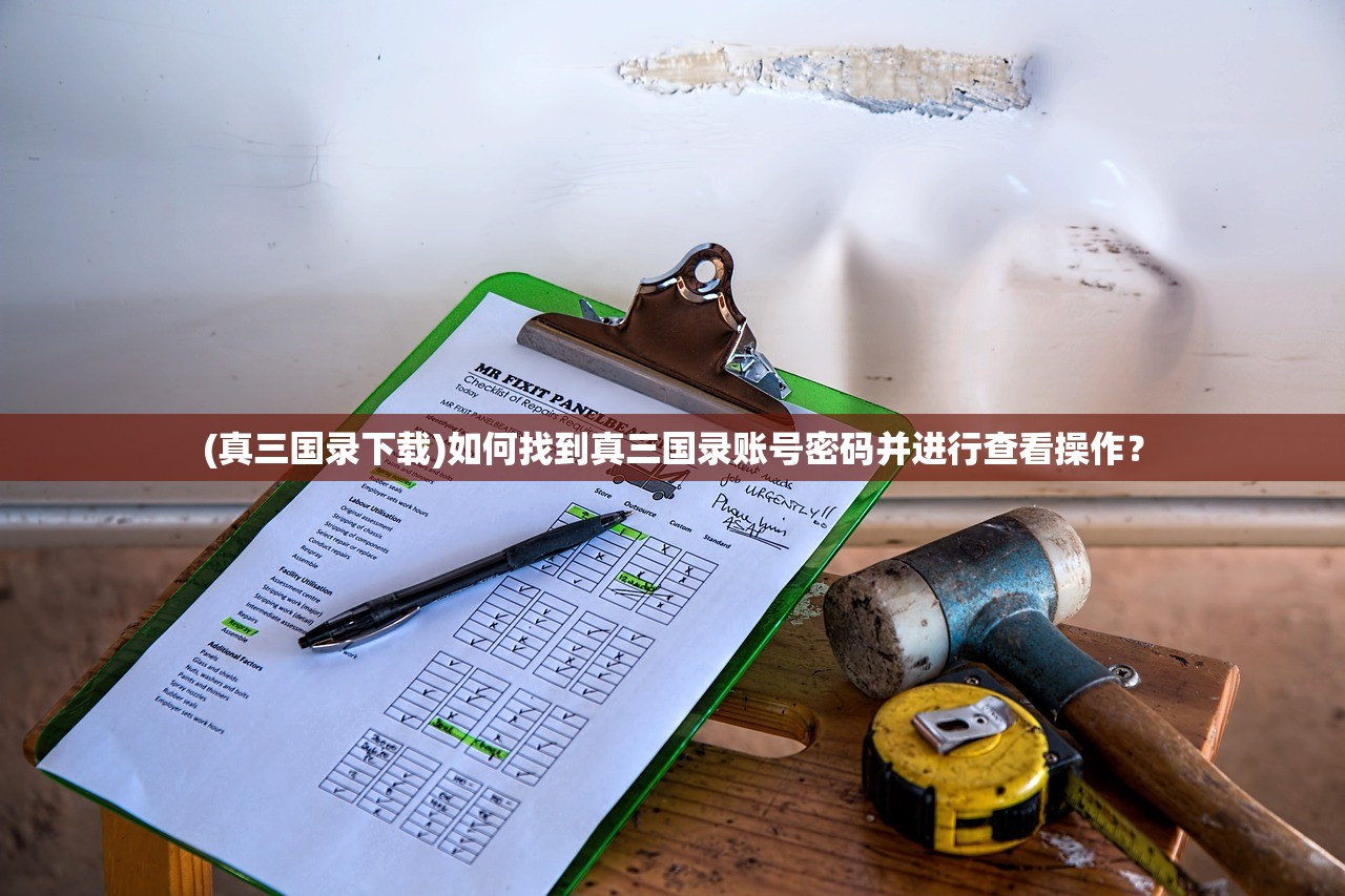 (真三国录下载)如何找到真三国录账号密码并进行查看操作？
