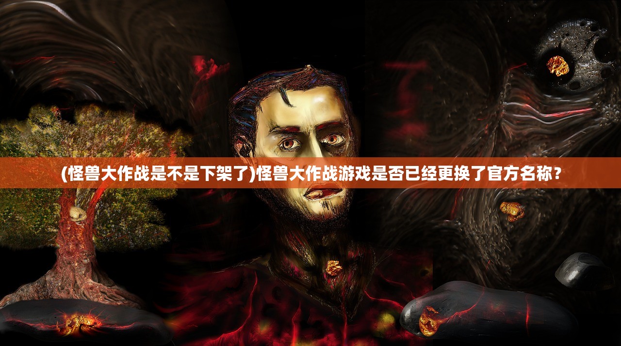 (怪兽大作战是不是下架了)怪兽大作战游戏是否已经更换了官方名称？
