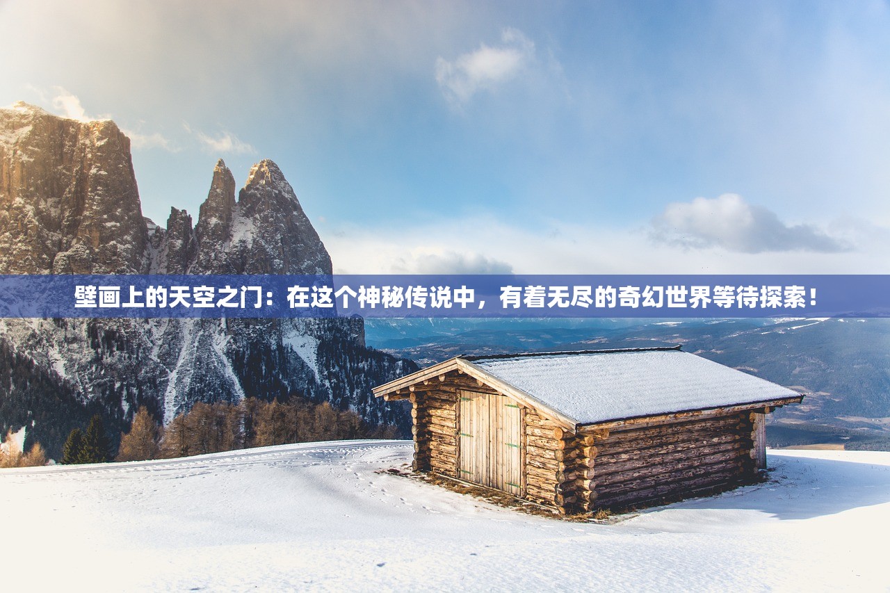 壁画上的天空之门：在这个神秘传说中，有着无尽的奇幻世界等待探索！