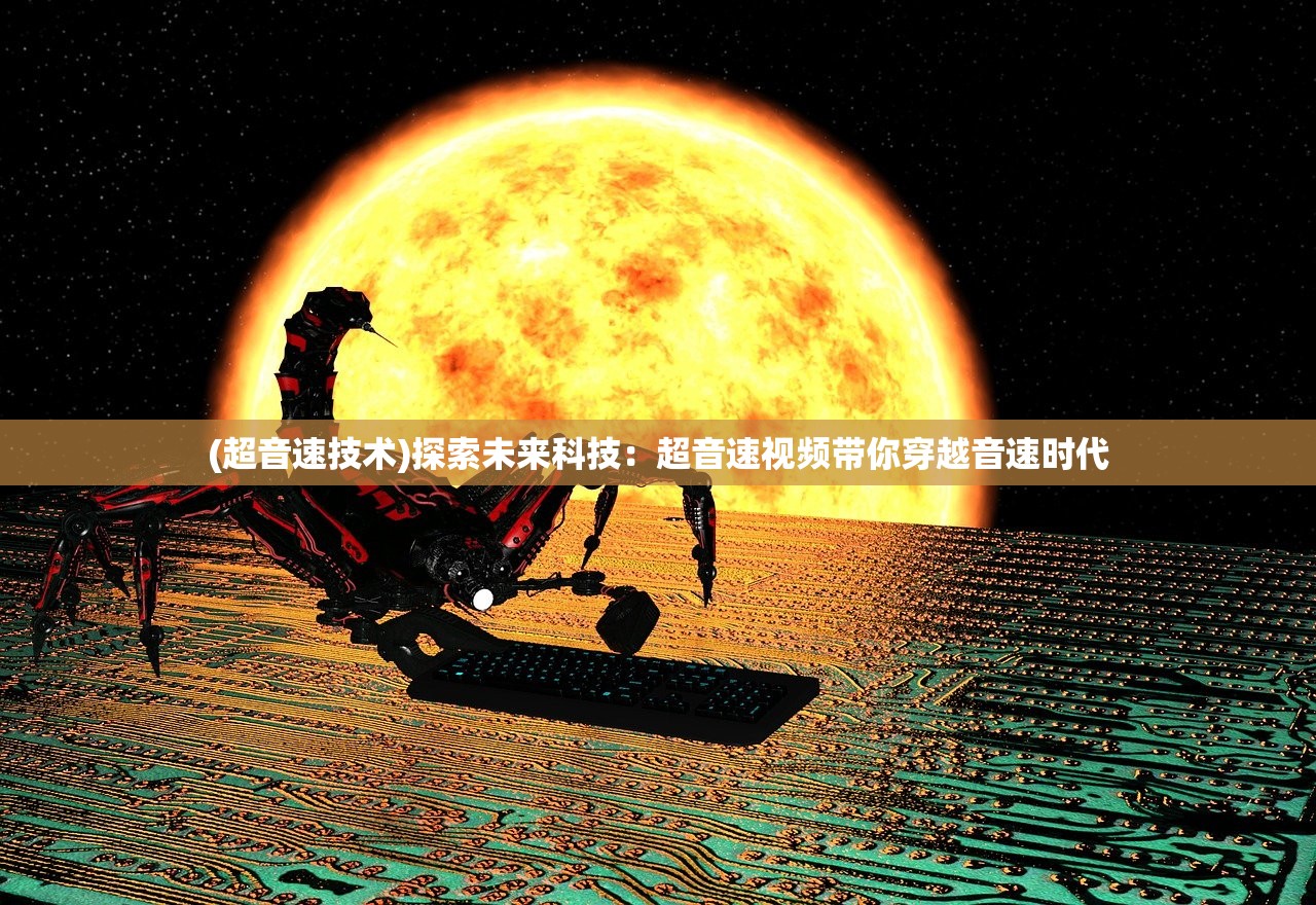 (超音速技术)探索未来科技：超音速视频带你穿越音速时代