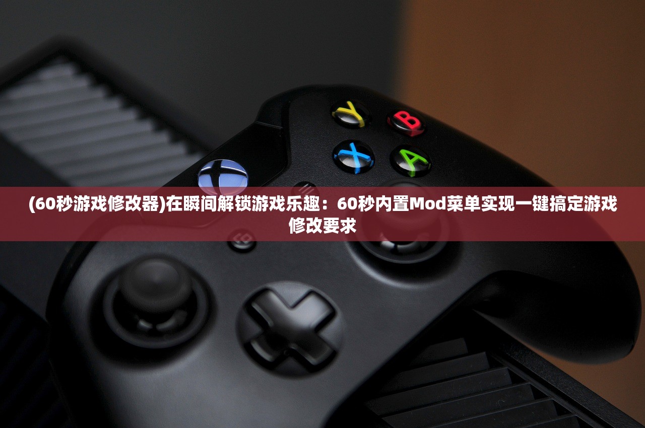 (60秒游戏修改器)在瞬间解锁游戏乐趣：60秒内置Mod菜单实现一键搞定游戏修改要求