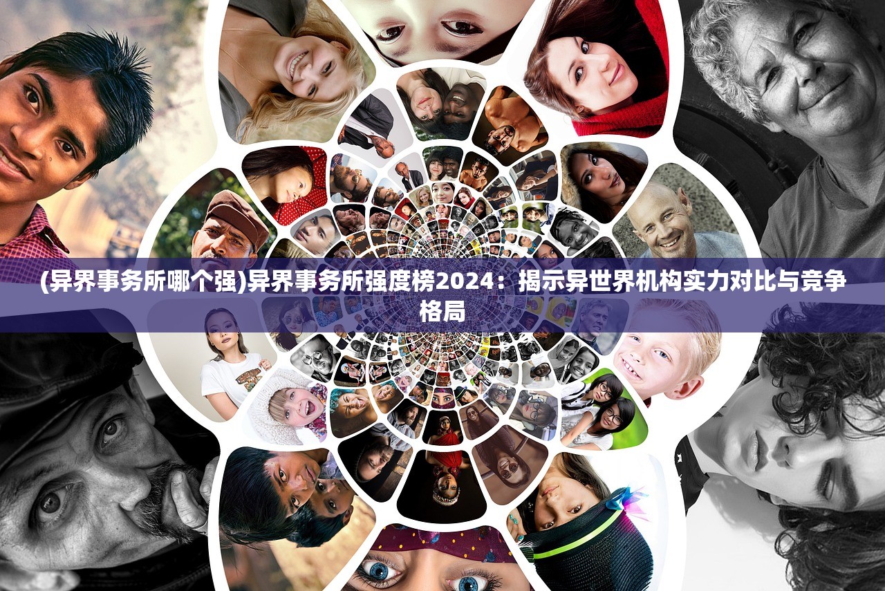 (异界事务所哪个强)异界事务所强度榜2024：揭示异世界机构实力对比与竞争格局