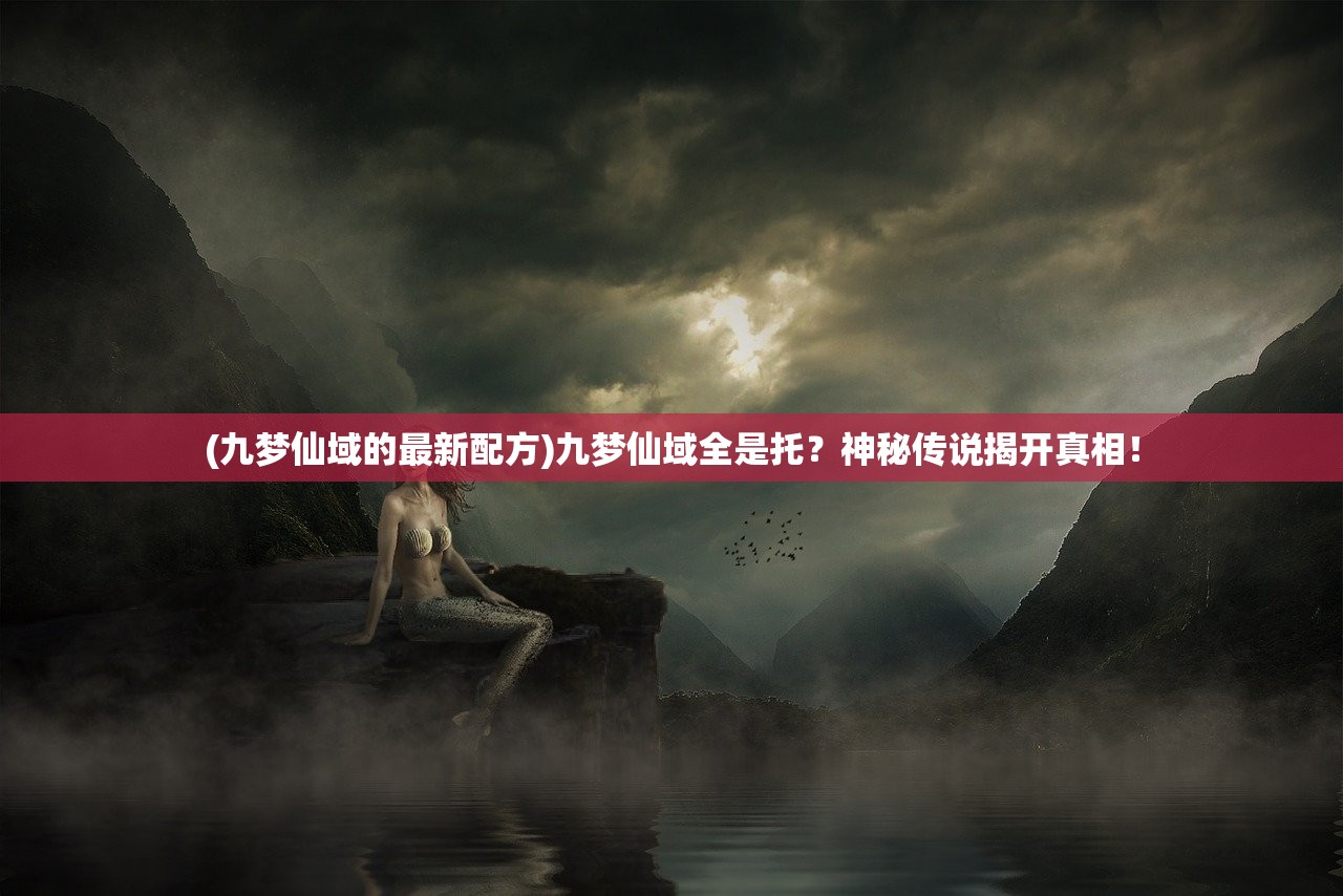 (九梦仙域的最新配方)九梦仙域全是托？神秘传说揭开真相！