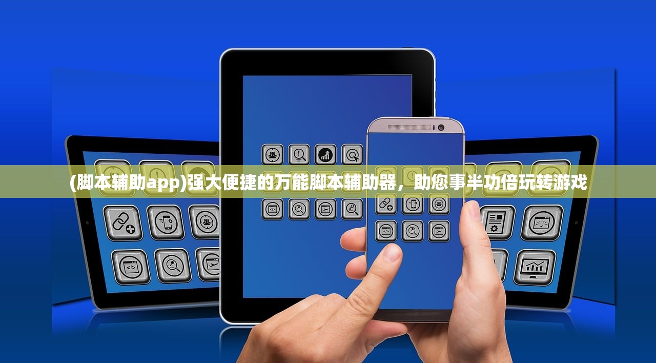 (脚本辅助app)强大便捷的万能脚本辅助器，助您事半功倍玩转游戏