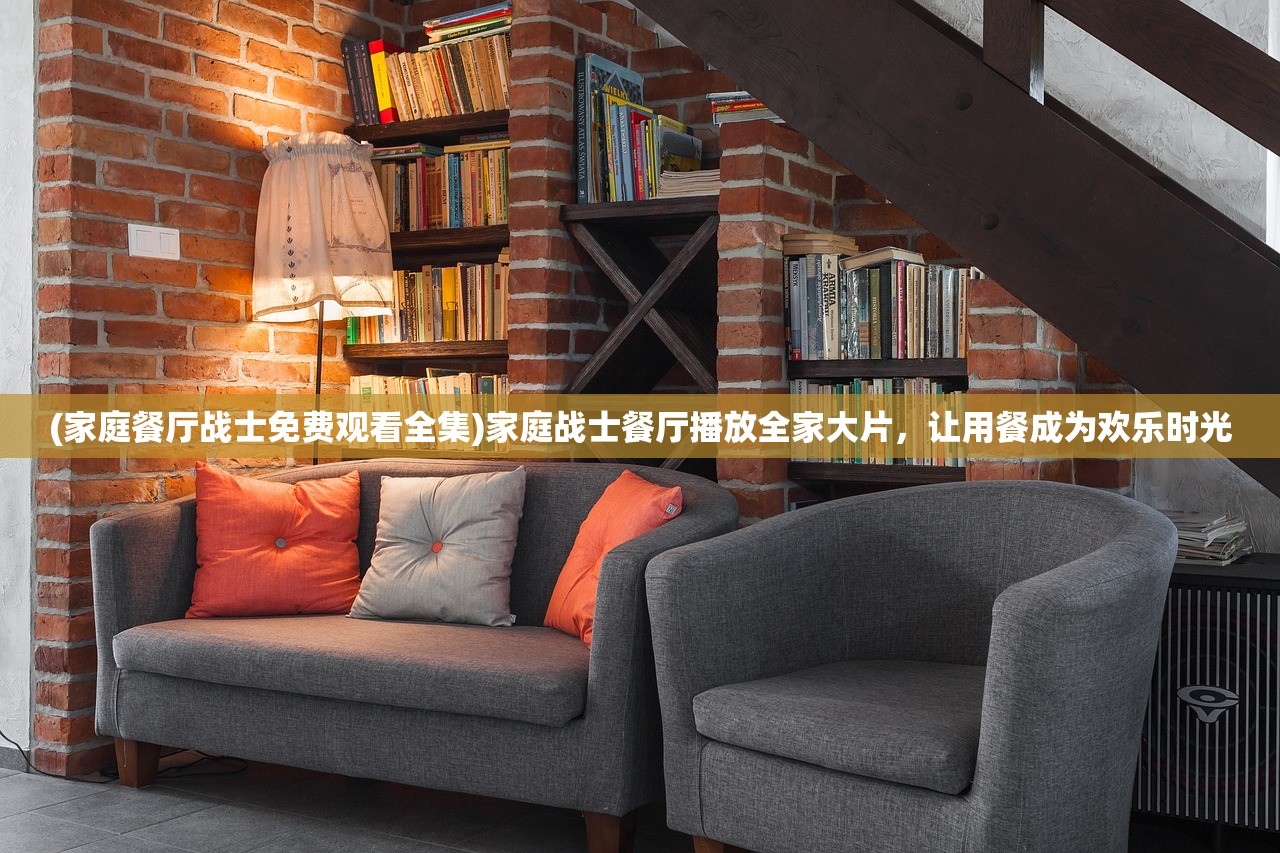(家庭餐厅战士免费观看全集)家庭战士餐厅播放全家大片，让用餐成为欢乐时光