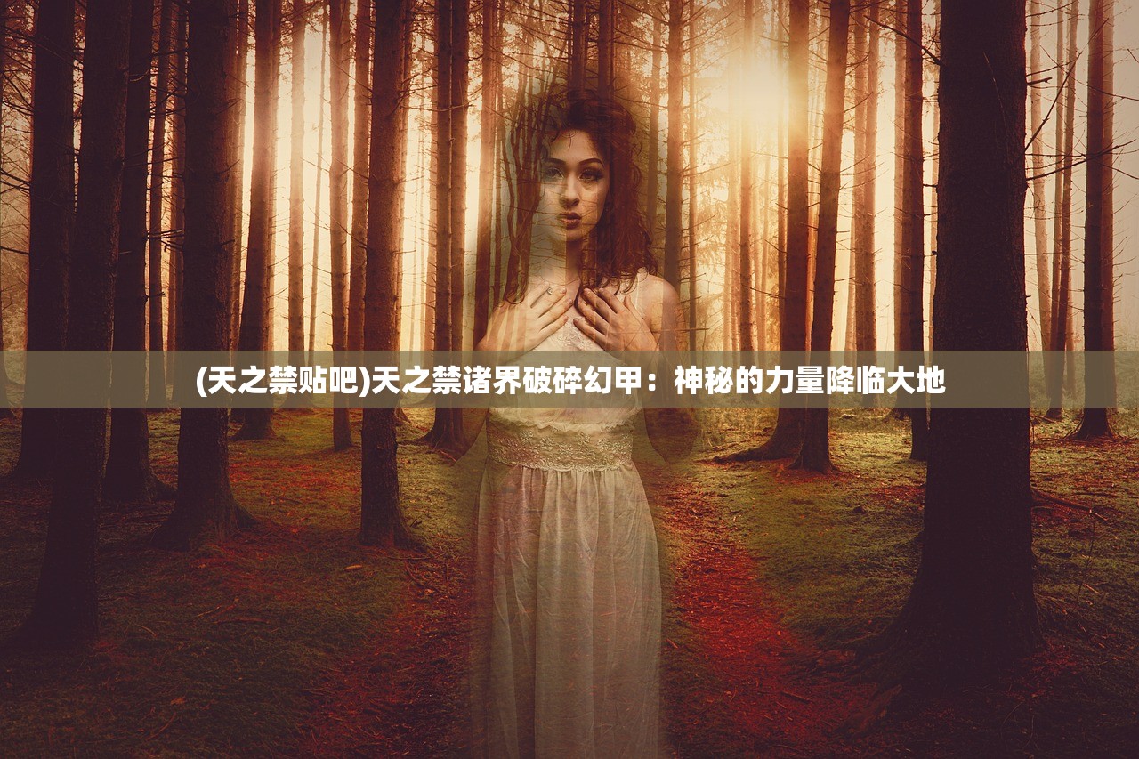 (天之禁贴吧)天之禁诸界破碎幻甲：神秘的力量降临大地
