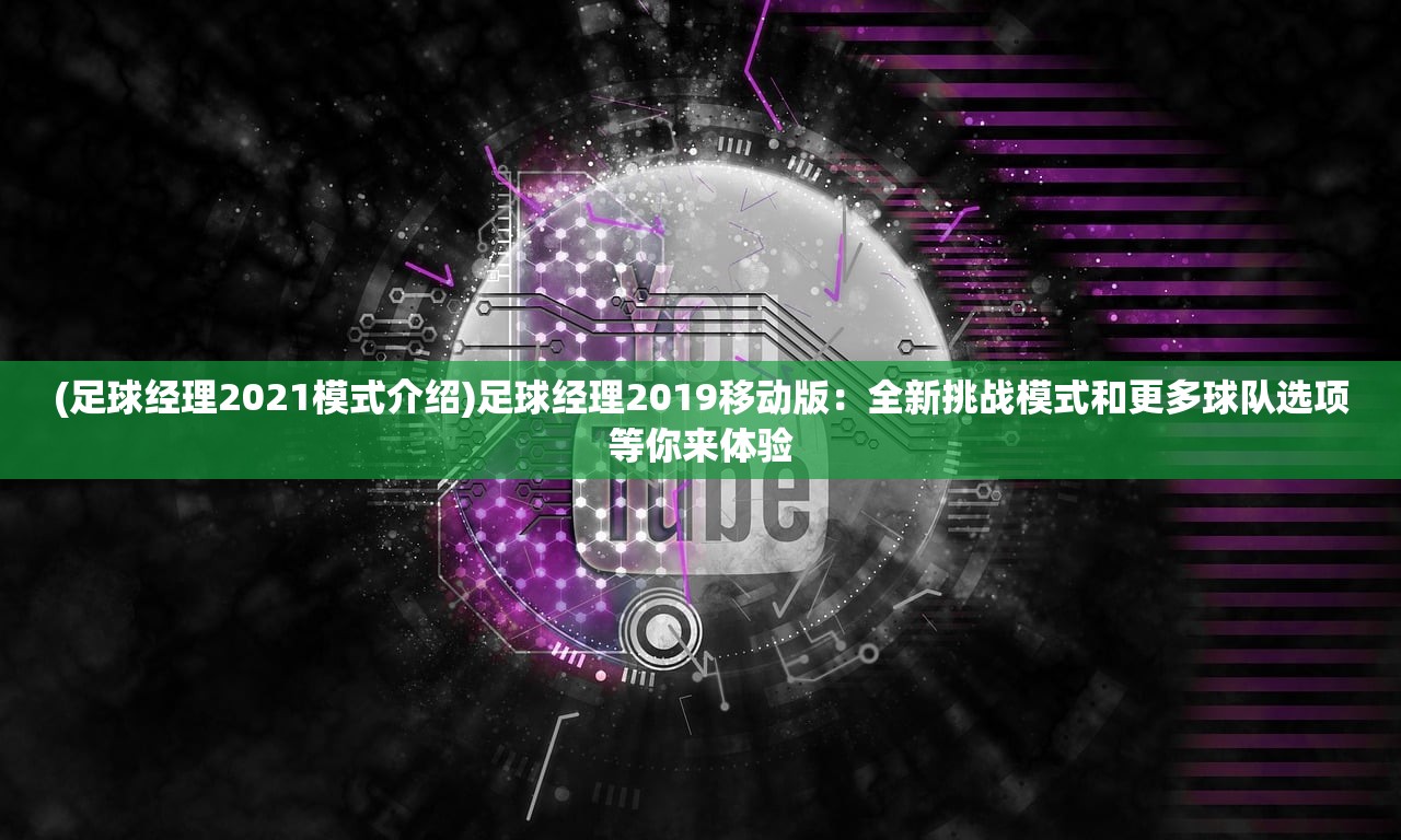 (足球经理2021模式介绍)足球经理2019移动版：全新挑战模式和更多球队选项等你来体验