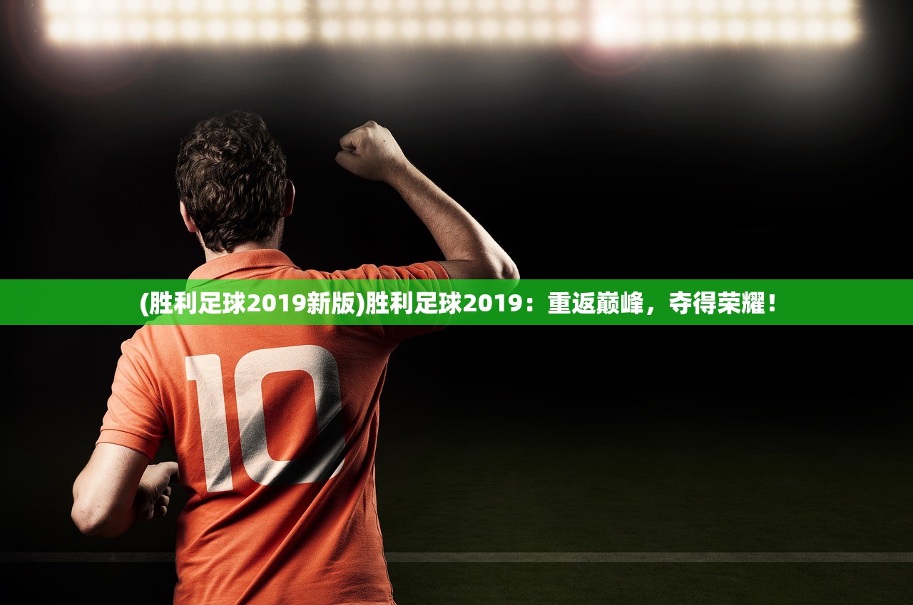(胜利足球2019新版)胜利足球2019：重返巅峰，夺得荣耀！