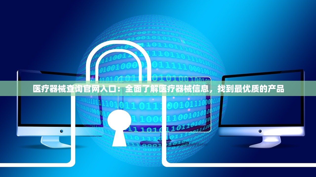 医疗器械查询官网入口：全面了解医疗器械信息，找到最优质的产品