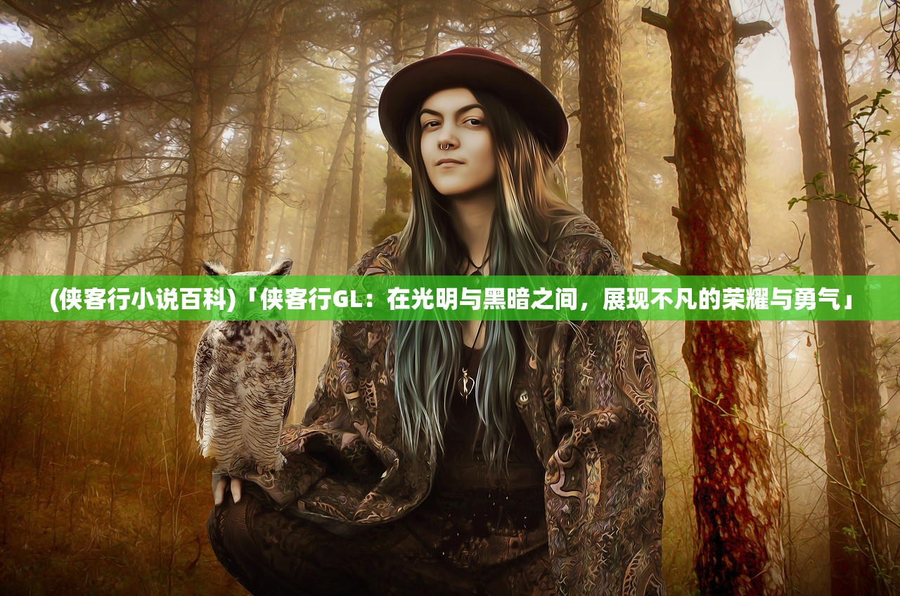 (侠客行小说百科)「侠客行GL:在光明与黑暗之间,展现不凡的荣耀与勇气」 (侠客行小说百科)「侠客行GL:在光明与黑暗之间,展现不凡的荣耀与勇气」