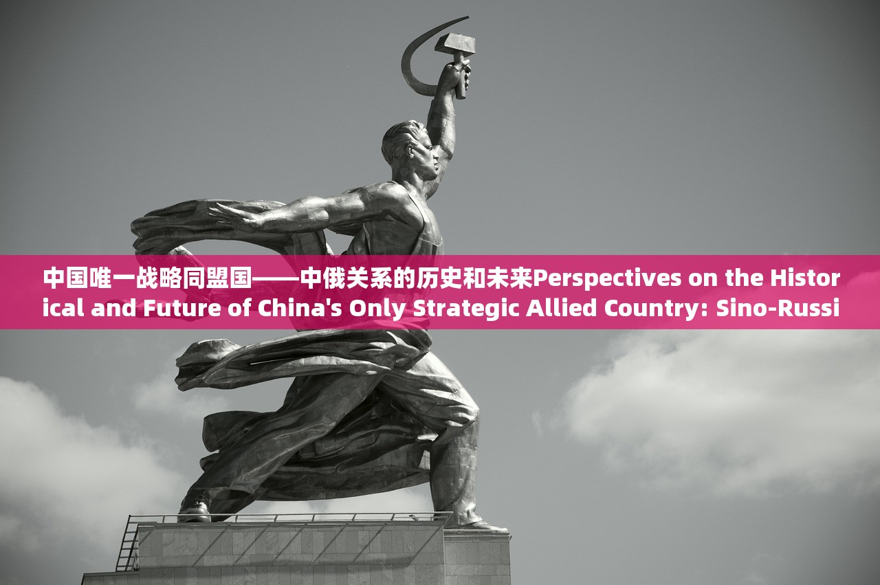 中国唯一战略同盟国——中俄关系的历史和未来Perspectives on the Historical and Future of China's Only Strategic Allied Country: Sino-Russian Relations 中国唯一战略同盟国——中俄关系的历史和未来Perspectives on the Historical and Future of China's Only Strategic Allied Country: Sino-Russian Relations