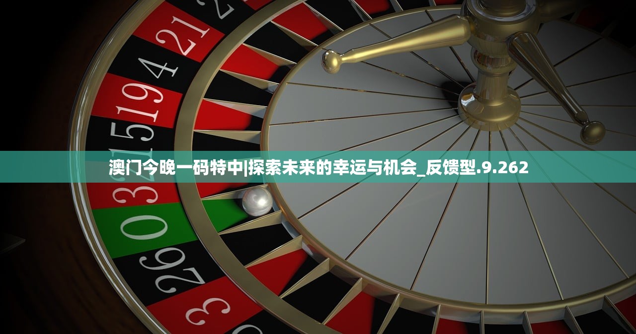 澳门今晚一码特中|探索未来的幸运与机会_反馈型.9.262