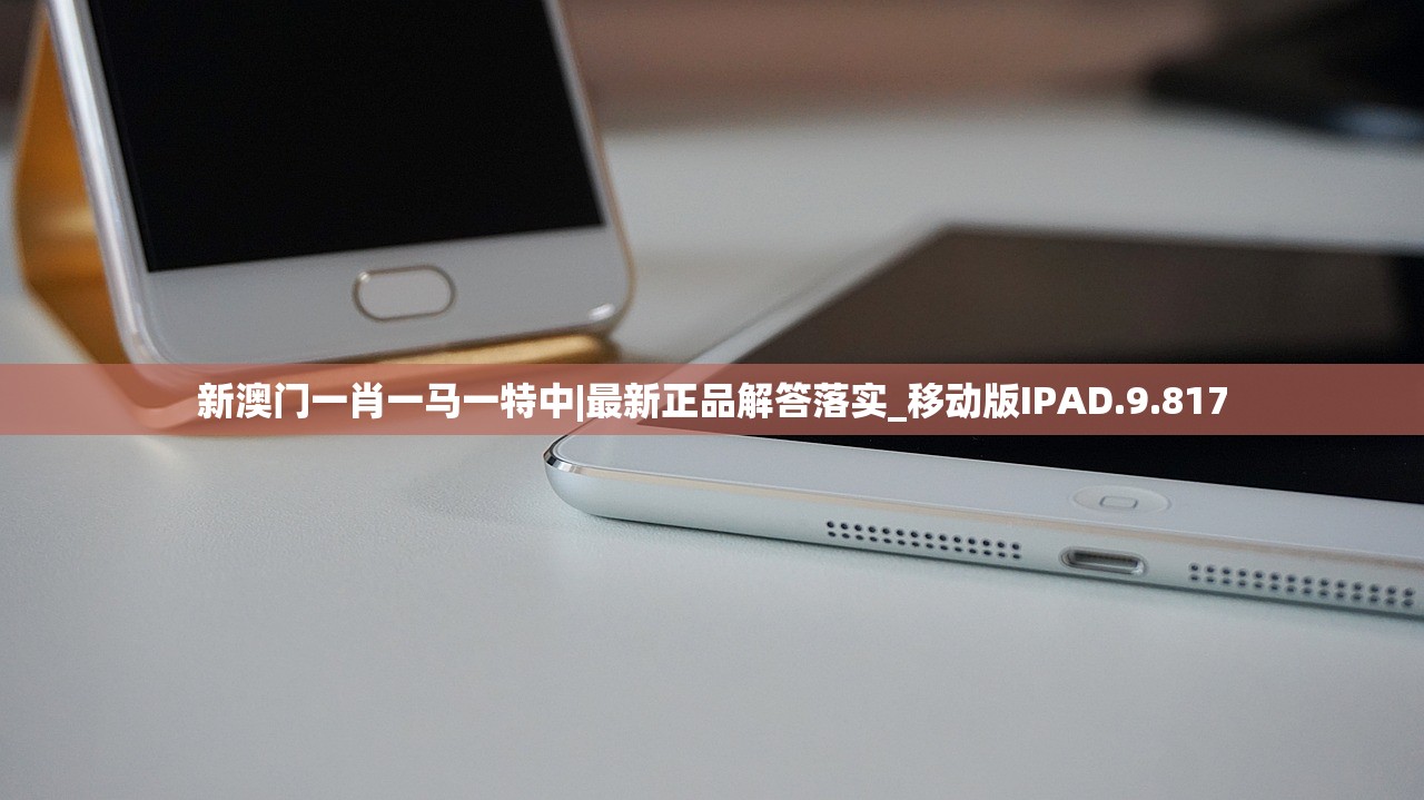 新澳门一肖一马一特中|最新正品解答落实_移动版IPAD.9.817