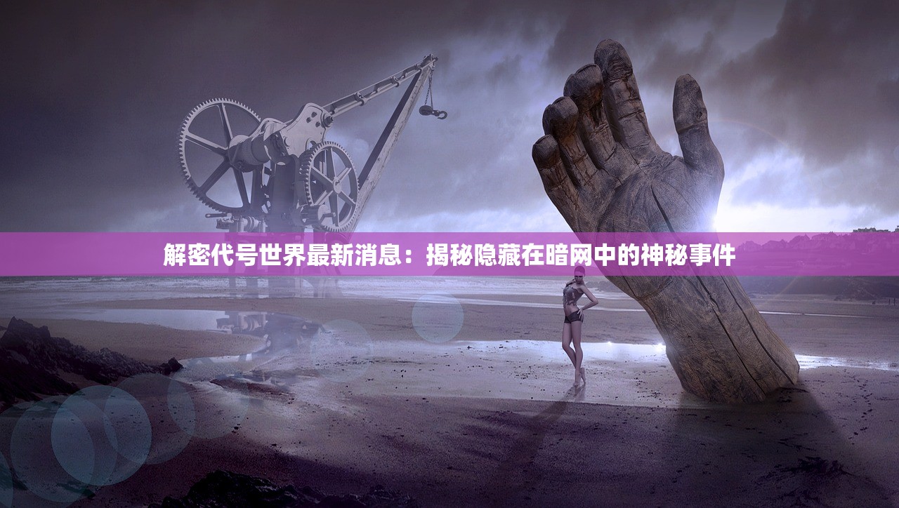 解密代号世界最新消息：揭秘隐藏在暗网中的神秘事件