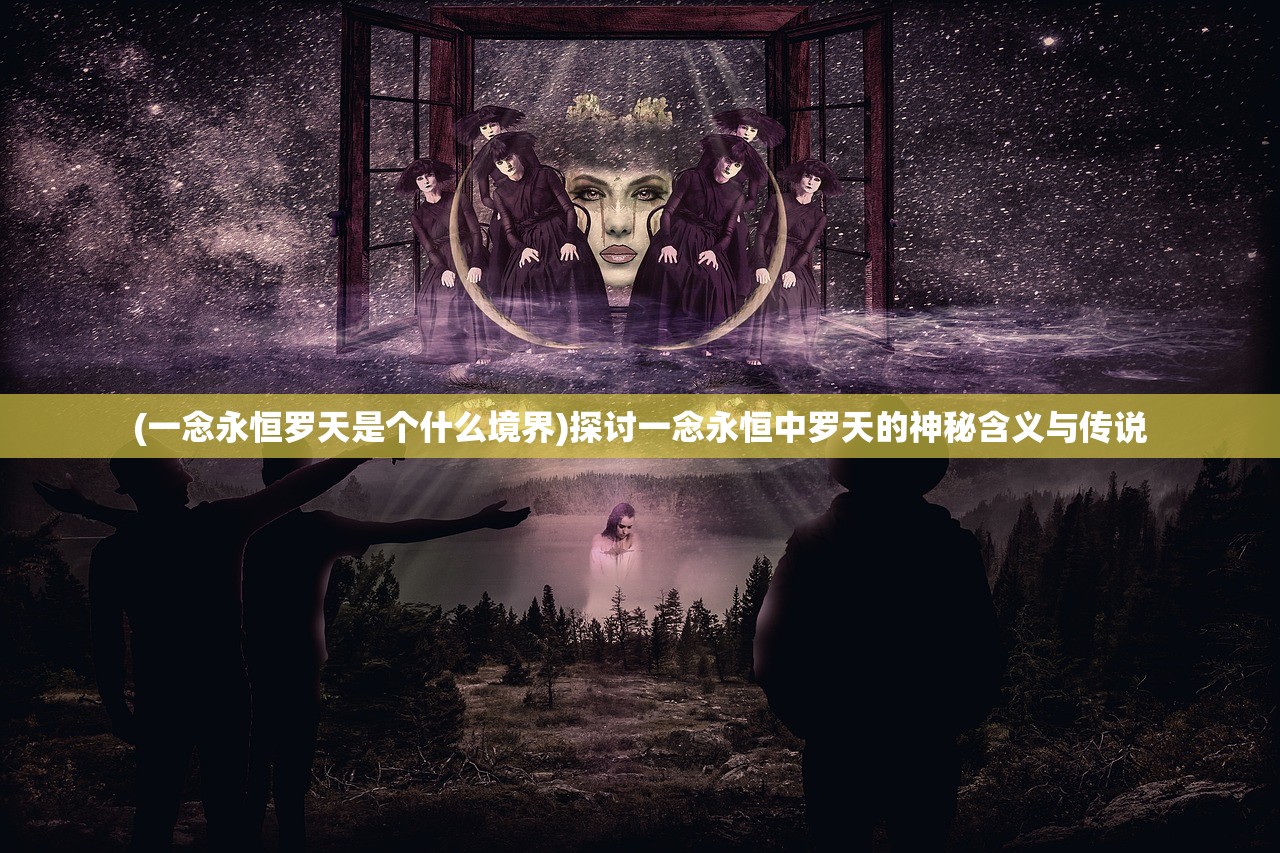 (一念永恒罗天是个什么境界)探讨一念永恒中罗天的神秘含义与传说