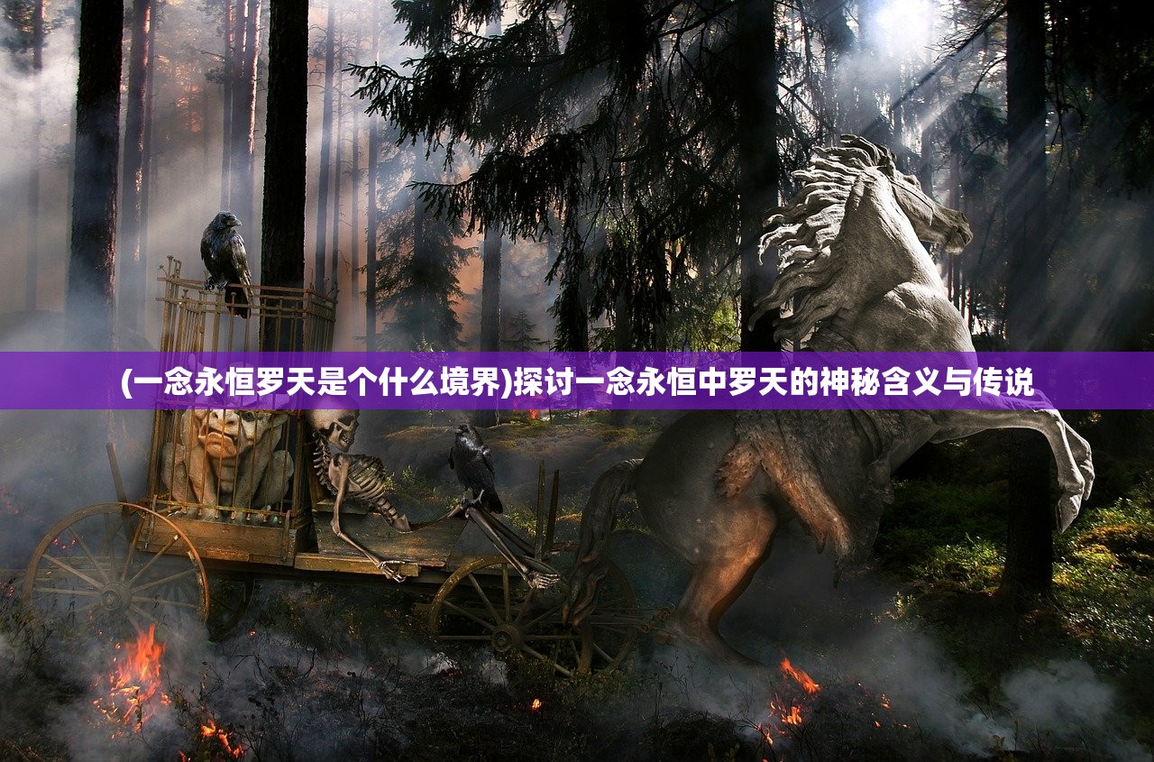 (一念永恒罗天是个什么境界)探讨一念永恒中罗天的神秘含义与传说
