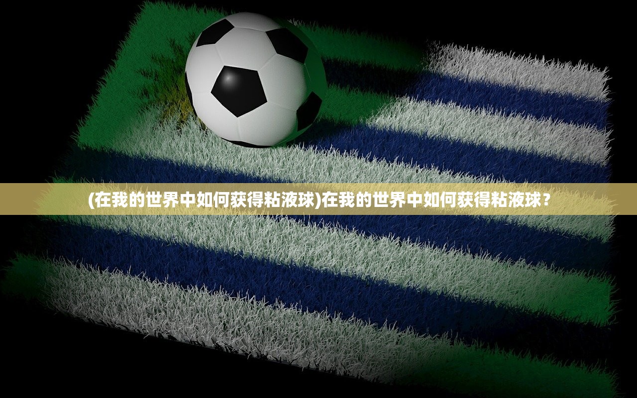 (在我的世界中如何获得粘液球)在我的世界中如何获得粘液球？