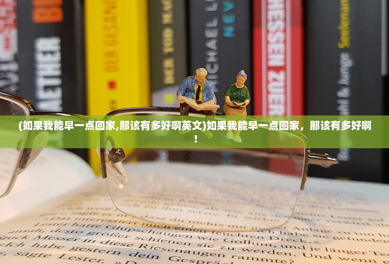 (如果我能早一点回家,那该有多好啊英文)如果我能早一点回家，那该有多好啊！