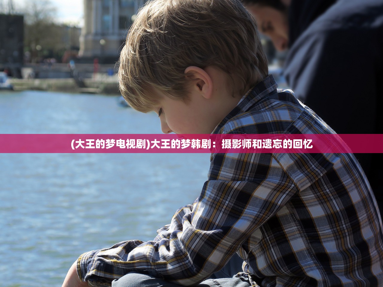 (大王的梦电视剧)大王的梦韩剧：摄影师和遗忘的回忆