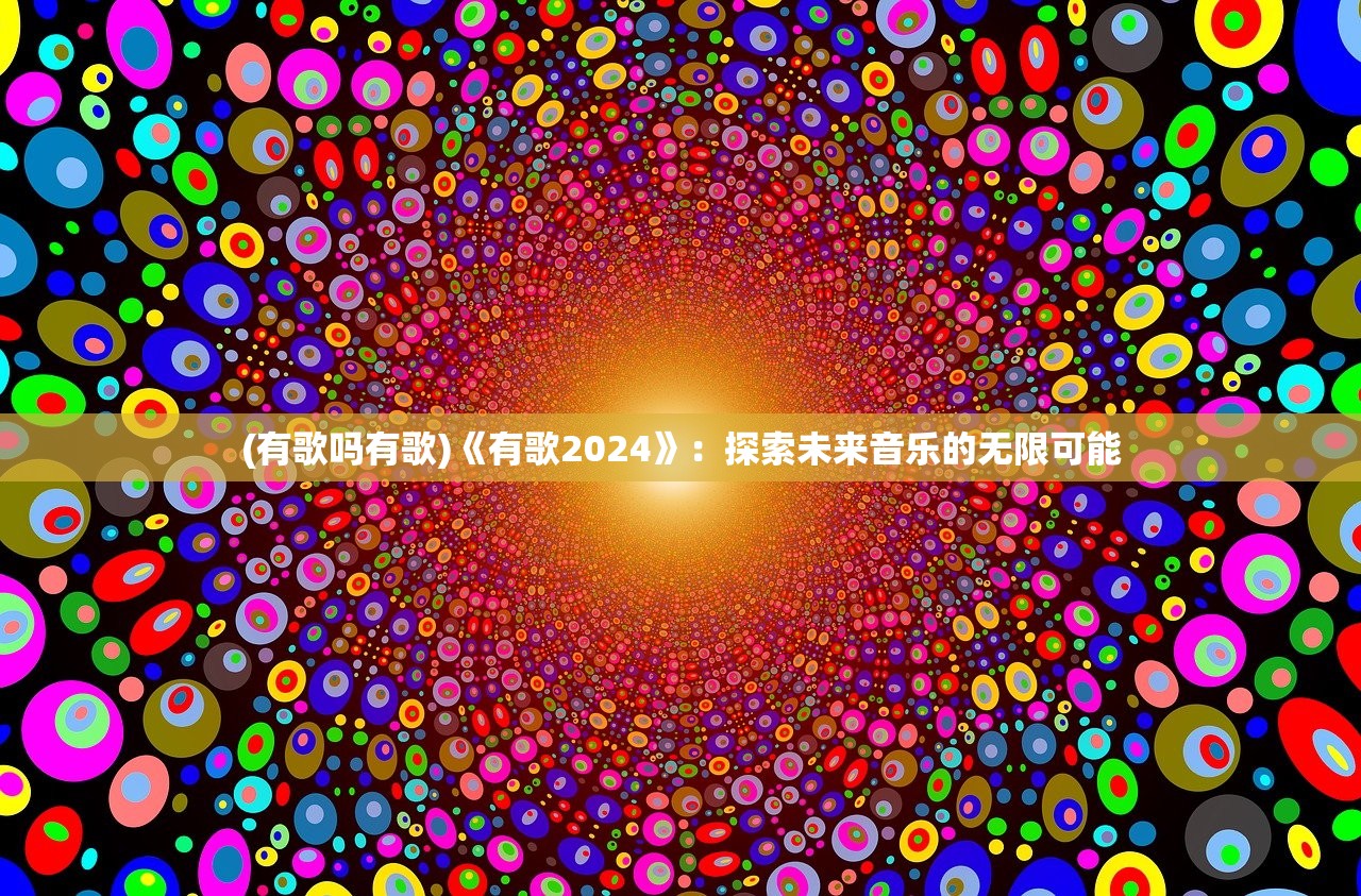 (有歌吗有歌)《有歌2024》：探索未来音乐的无限可能