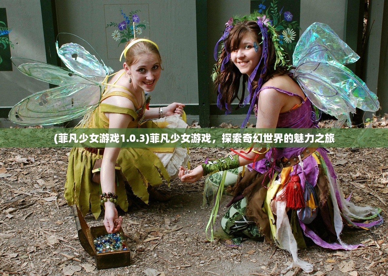 (菲凡少女游戏1.0.3)菲凡少女游戏，探索奇幻世界的魅力之旅
