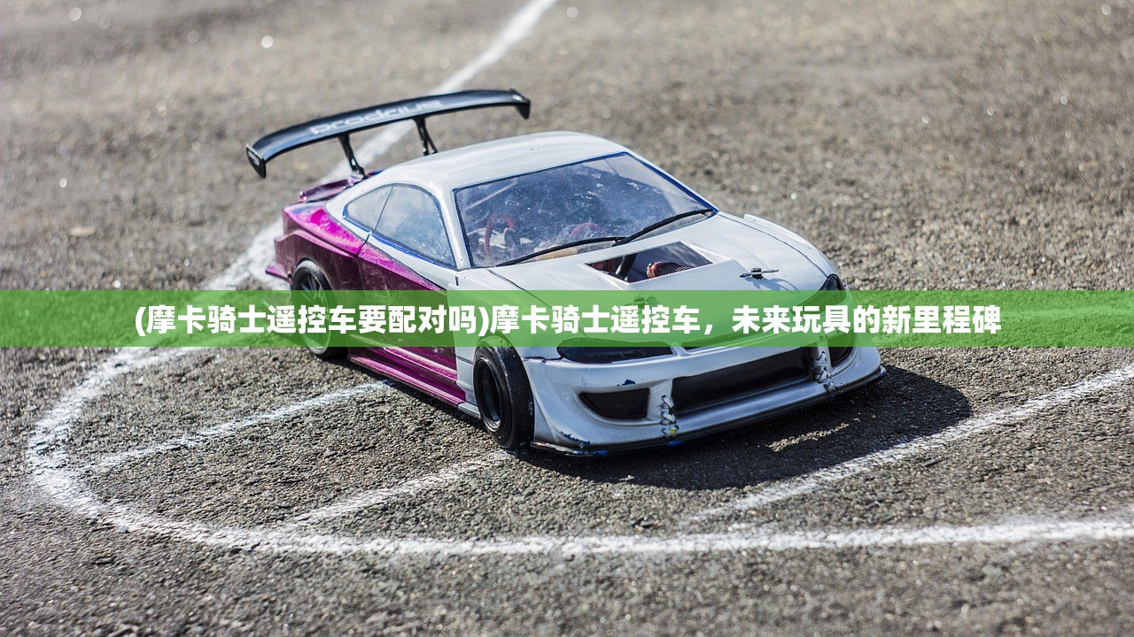 (摩卡骑士遥控车要配对吗)摩卡骑士遥控车，未来玩具的新里程碑