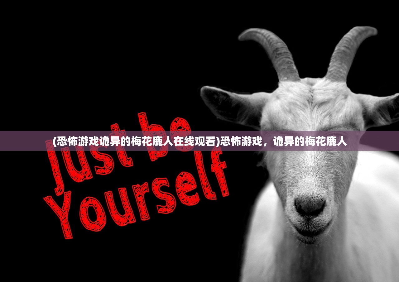 (恐怖游戏诡异的梅花鹿人在线观看)恐怖游戏，诡异的梅花鹿人