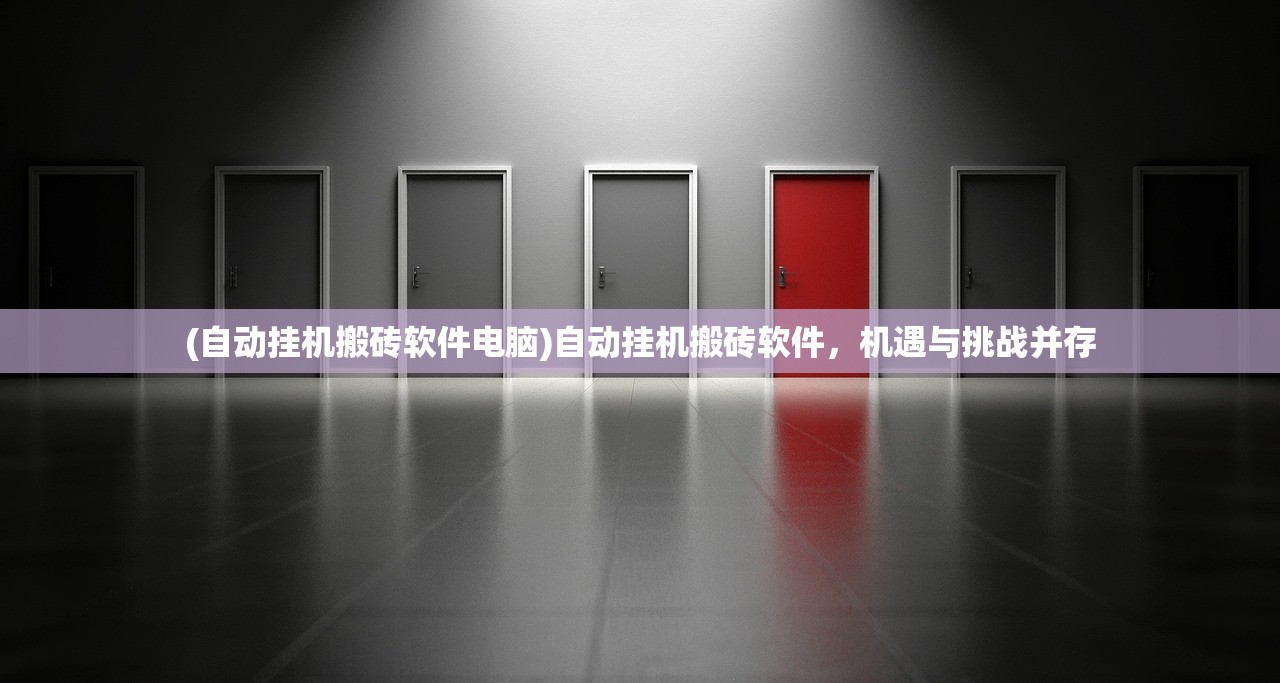(自动挂机搬砖软件电脑)自动挂机搬砖软件，机遇与挑战并存