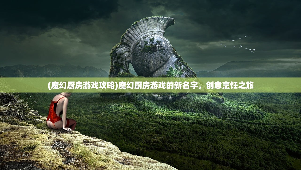 (魔幻厨房游戏攻略)魔幻厨房游戏的新名字，创意烹饪之旅