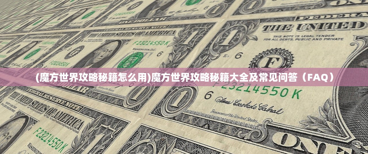 (魔方世界攻略秘籍怎么用)魔方世界攻略秘籍大全及常见问答（FAQ）