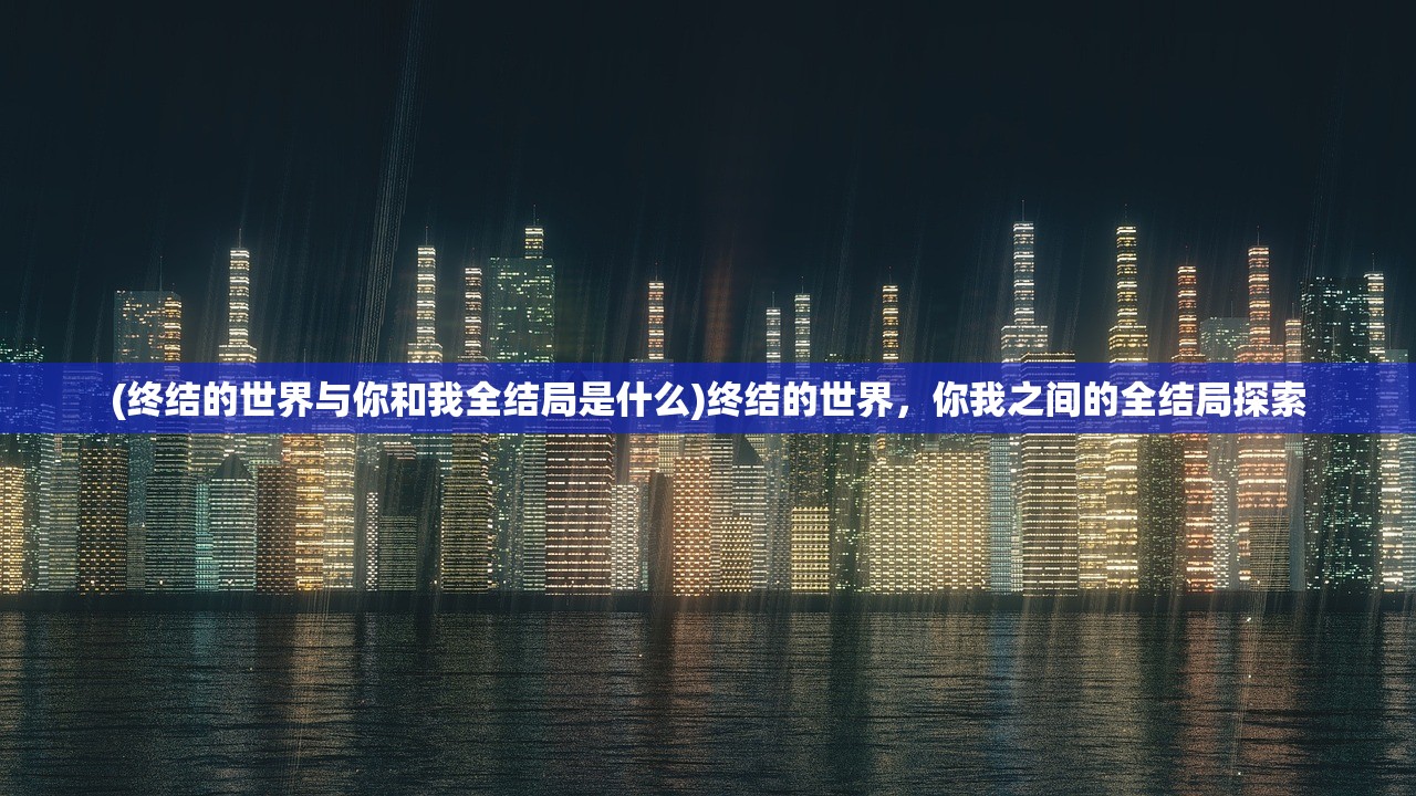 (终结的世界与你和我全结局是什么)终结的世界，你我之间的全结局探索