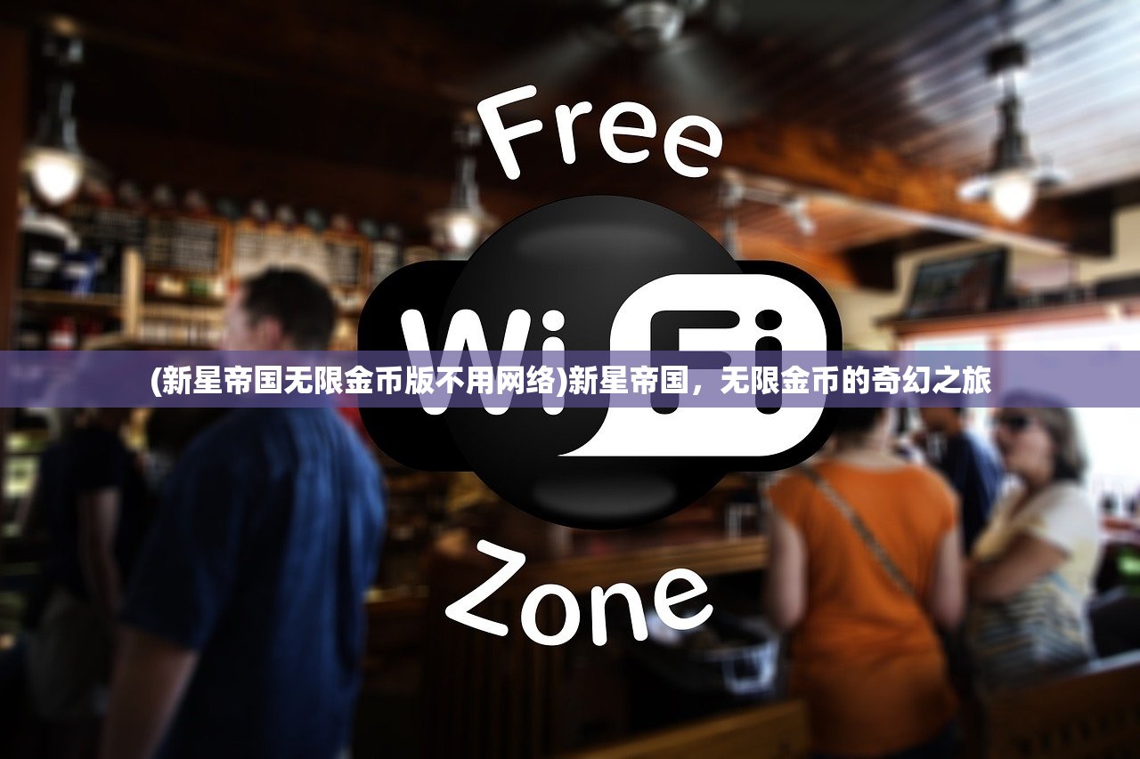 (新星帝国无限金币版不用网络)新星帝国，无限金币的奇幻之旅