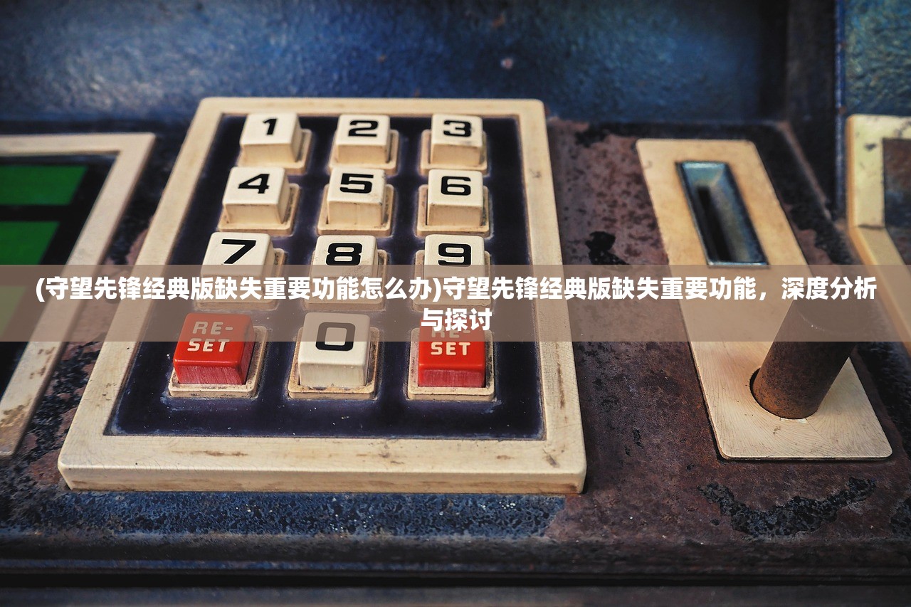 (守望先锋经典版缺失重要功能怎么办)守望先锋经典版缺失重要功能，深度分析与探讨
