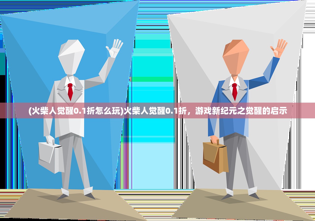 (火柴人觉醒0.1折怎么玩)火柴人觉醒0.1折，游戏新纪元之觉醒的启示