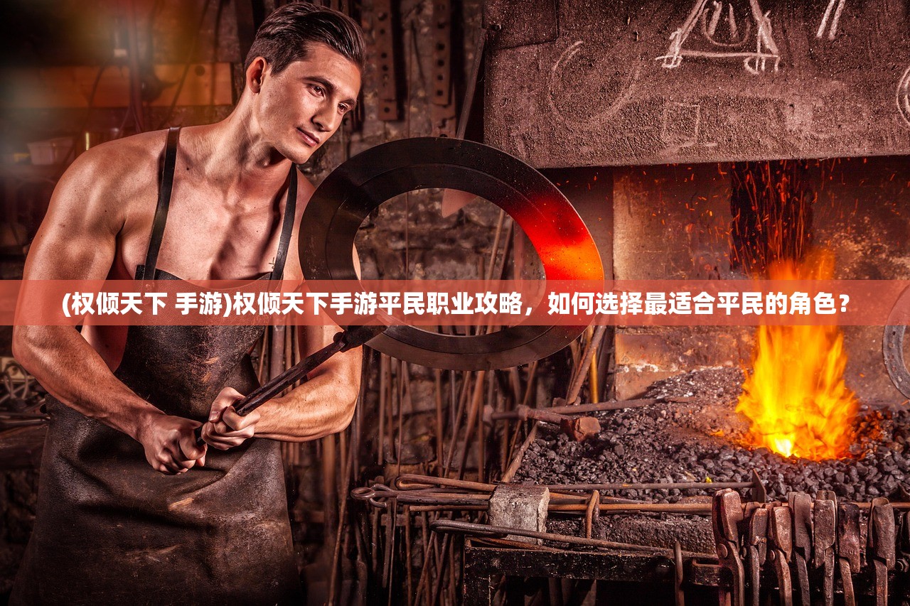 (权倾天下 手游)权倾天下手游平民职业攻略，如何选择最适合平民的角色？