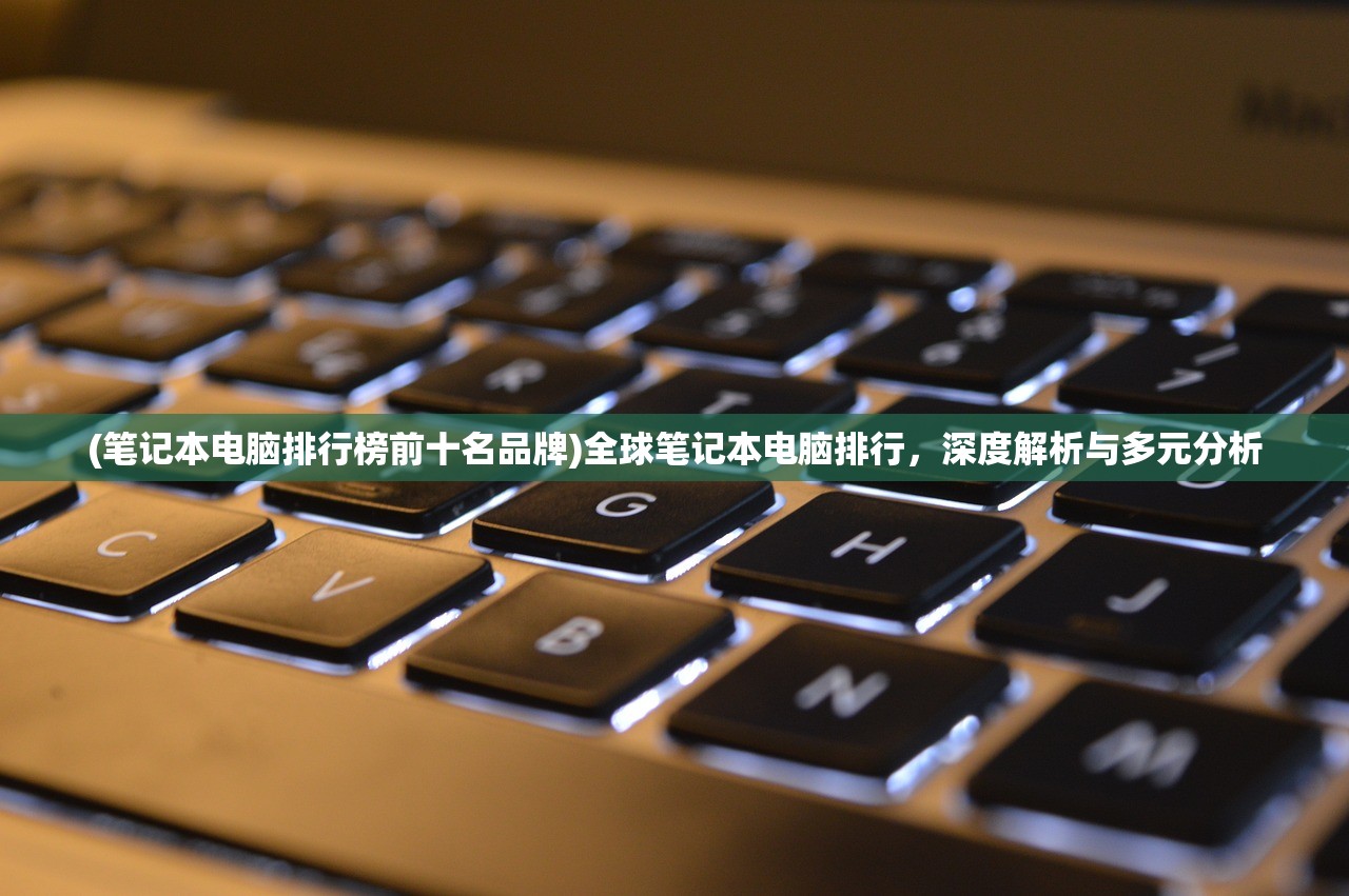 (笔记本电脑排行榜前十名品牌)全球笔记本电脑排行，深度解析与多元分析