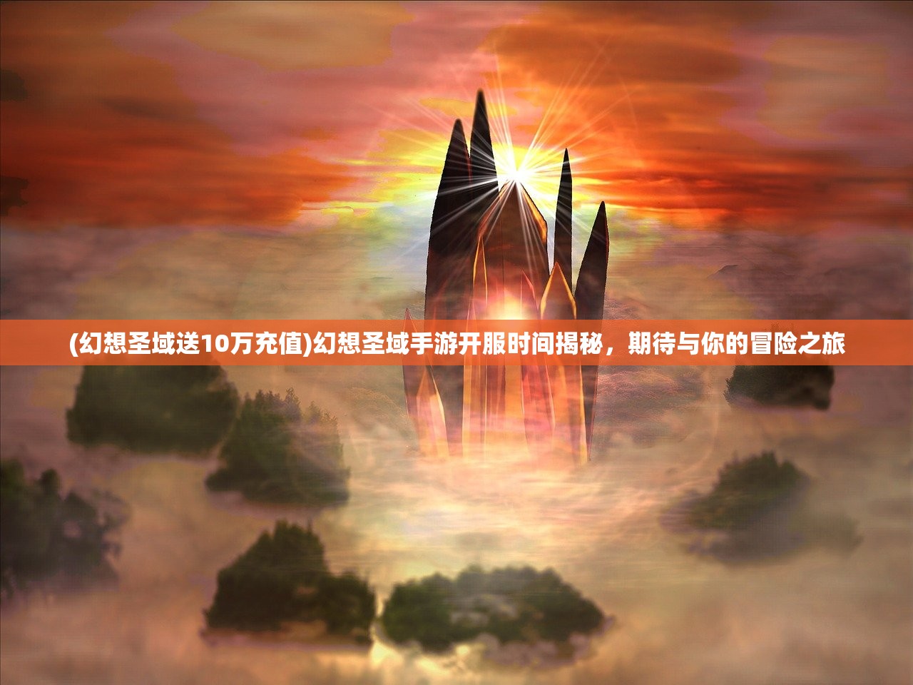 (幻想圣域送10万充值)幻想圣域手游开服时间揭秘，期待与你的冒险之旅